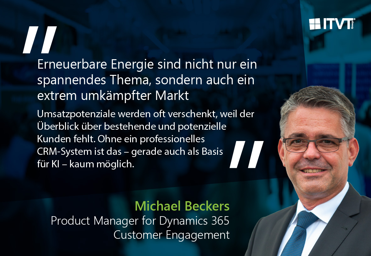 Eine Werbegrafik von ITVT mit einem Zitat Ã¼ber erneuerbare Energien und CRM-Systeme. Der Hintergrund zeigt eine verschwommene Messeszene in BlautÃ¶nen. Die Grafik zeigt groÃŸe AnfÃ¼hrungszeichen und einen deutschen Text, der den wettbewerbsintensiven Markt fÃ¼r erneuerbare Energien und die Bedeutung professioneller CRM-Systeme thematisiert. Unten sind der Name â€žMichael Beckersâ€ und die Berufsbezeichnung â€žProduktmanager fÃ¼r Dynamics 365 Customer Engagementâ€ aufgedruckt. Auf der rechten Seite ist eine Person in GeschÃ¤ftskleidung abgebildet. Das ITVT-Logo erscheint in der oberen rechten Ecke.